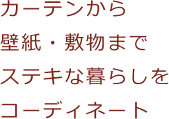 カーテンから壁紙・敷物まで ステキな暮らしをコーディネート